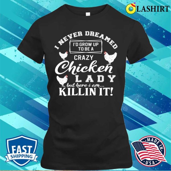 Id Grow Up To Be A Crazy Chicken Lady Funny Chicken Lover For Farm Lady Gifts For Her T-shirt