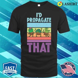 Id Propagate That Funny Gardening Gift T shirt 1