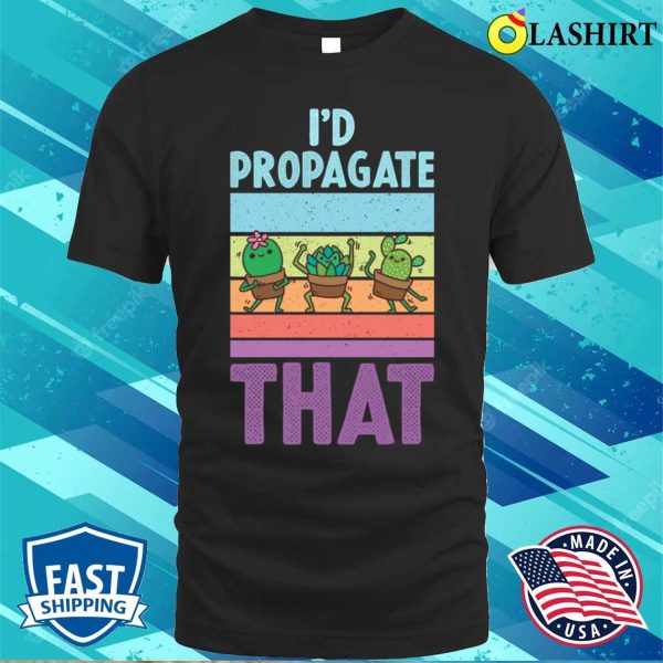 Id Propagate That Funny Gardening Gift T-shirt