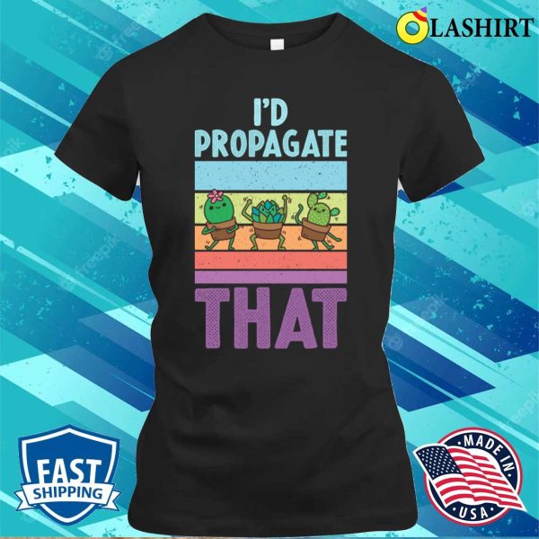 Id Propagate That Funny Gardening Gift T-shirt