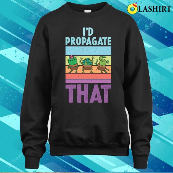 Id Propagate That Funny Gardening Gift T-shirt