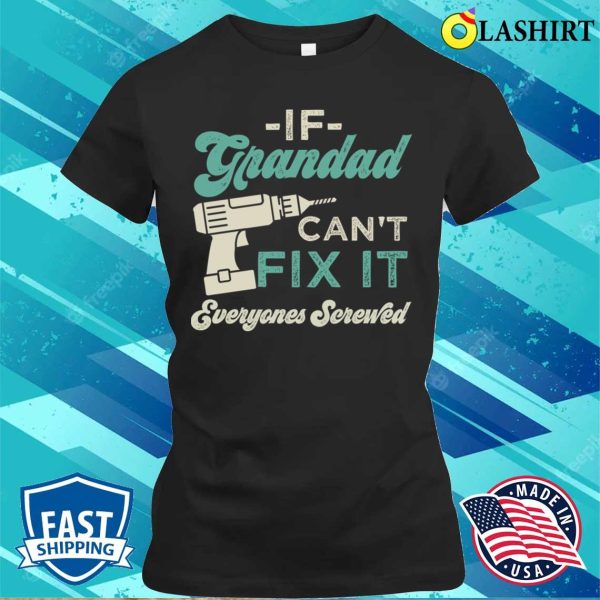 If Grandad Cant Fix It Everyones Screwed Funny Grandads T-shirt