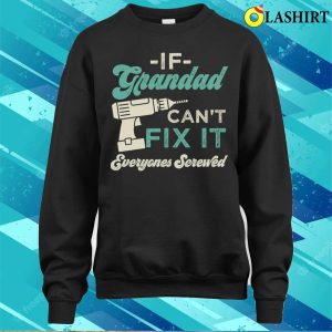 If Grandad Cant Fix It Everyones Screwed Funny Grandads T shirt 4
