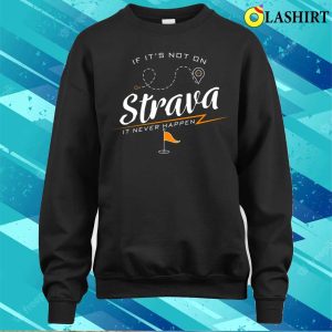 If It's Not On Strava It Never Happen Funny Bike Rider Quote T-shirt 3 If Its Not On Strava It Never Happen Funny Bike Rider Quote T shirt 4