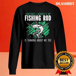 If My Fishing Rod Thinks About Me Too Funny Fisher T shirt 2