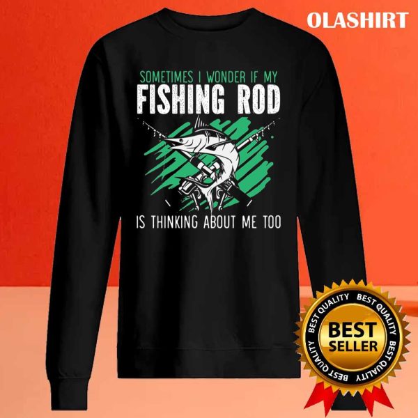 If My Fishing Rod Thinks About Me Too Funny Fisher T-shirt