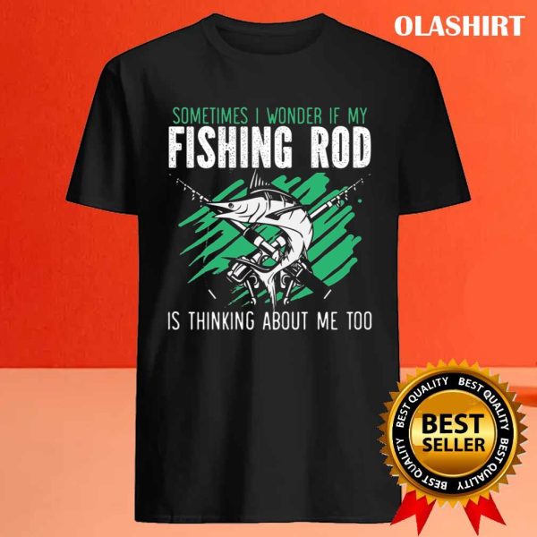 If My Fishing Rod Thinks About Me Too Funny Fisher T-shirt