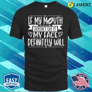 If My Mouth Doesnt Say It My Face Will Funny T shirt 1
