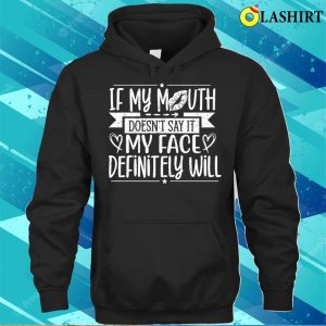 If My Mouth Doesnt Say It My Face Will Funny T shirt 3