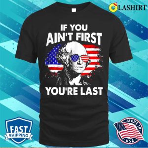 If You Aint First Youre Last Funny 4th Of July Patriotic T shirt 1