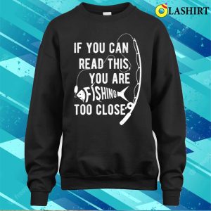 If You Can Read This You Are Fishing Too Close Fishing Lover T shirt 4