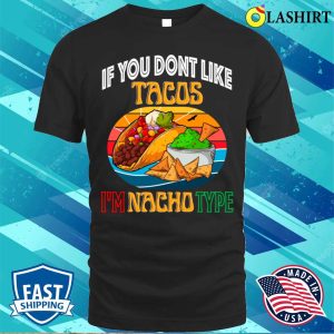 If You Dont Like Tacos Im Nacho Type Funny Cinco De Mayo Mexican Food Shirt 1