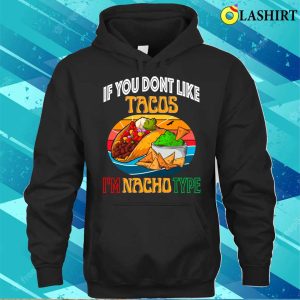 If You Dont Like Tacos Im Nacho Type, Funny Cinco De Mayo Mexican Food Shirt 2 If You Dont Like Tacos Im Nacho Type Funny Cinco De Mayo Mexican Food Shirt 3