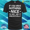 If You Have Nothing Nice To Say Say It Sarcastically Funny Quotes T-shirt