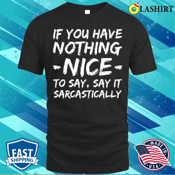 If You Have Nothing Nice To Say Say It Sarcastically Funny Quotes T-shirt