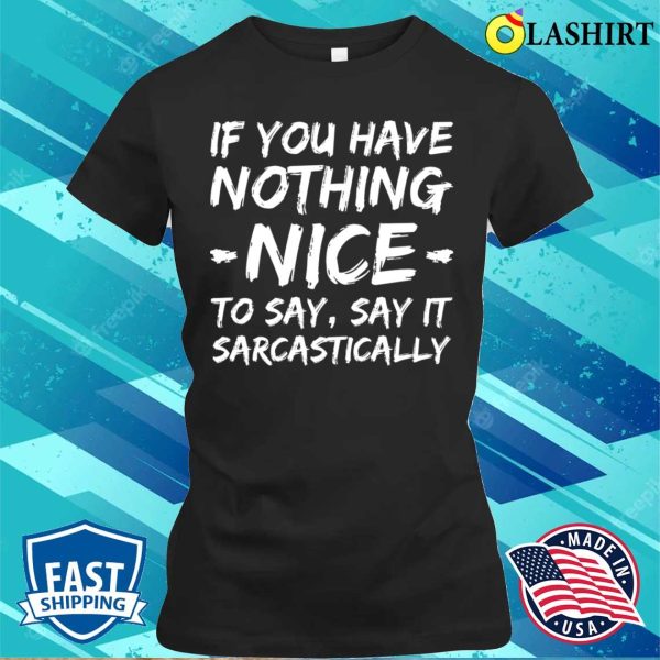 If You Have Nothing Nice To Say Say It Sarcastically Funny Quotes T-shirt