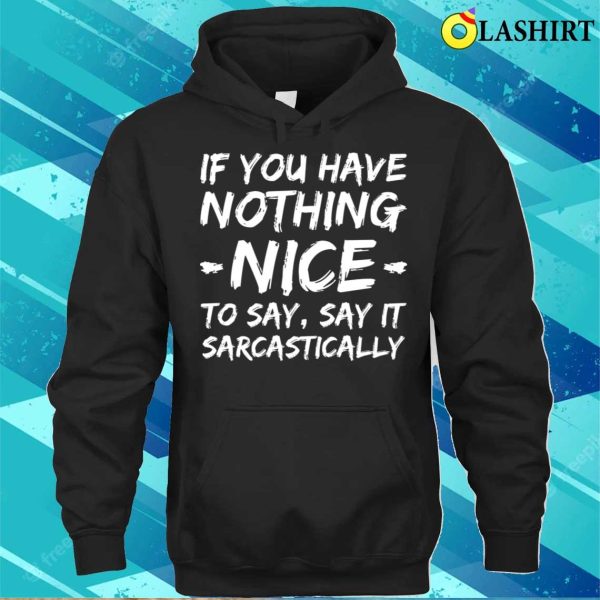 If You Have Nothing Nice To Say Say It Sarcastically Funny Quotes T-shirt