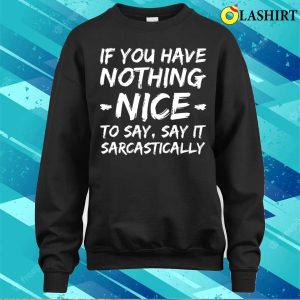 If You Have Nothing Nice To Say Say It Sarcastically Funny Quotes T shirt 4