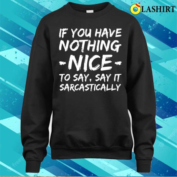 If You Have Nothing Nice To Say Say It Sarcastically Funny Quotes T-shirt