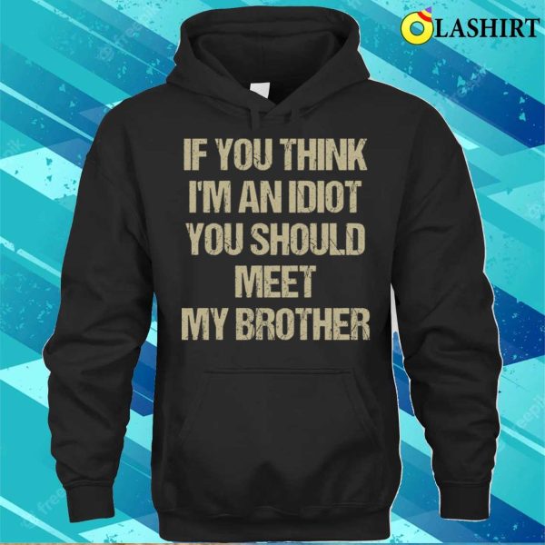 If You Think I’m An Idiot You Should Meet My Brother Funny T-shirt