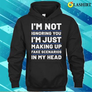 Ignorance Shirt Ignorance Sarcasm Funny Selfirony Im Not Ignoring You Shirt 3