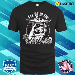 Ill Be In The Backyard Cigars And Tequila Lover Jokes T shirt 1