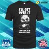 Ill Get Over It Panda Funny Panda Gift T-shirt