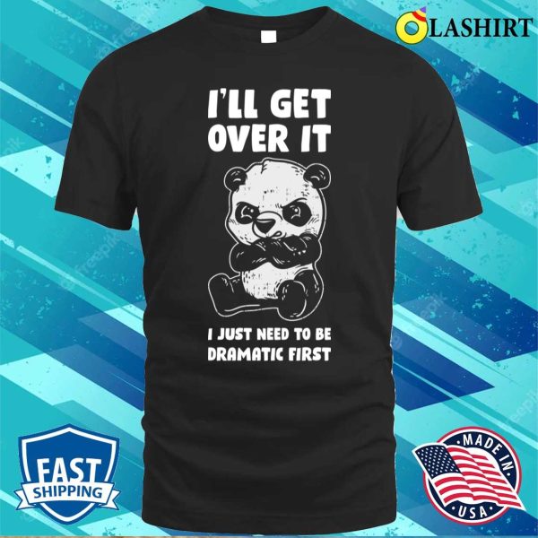 Ill Get Over It Panda Funny Panda Gift T-shirt