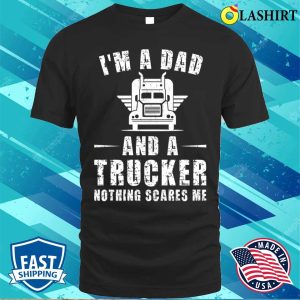 Im A Dad And A Trucker Nothing Scares Me Funny Trucker Dad Gifts T shirt 1