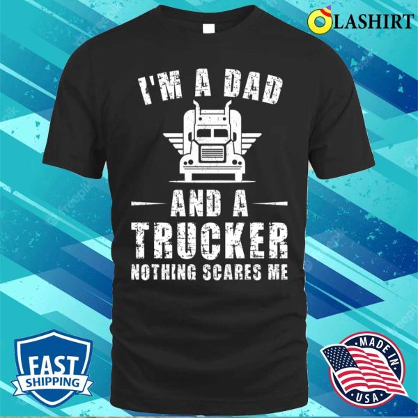 I’m A Dad And A Trucker Nothing Scares Me Funny Trucker Dad Gifts T-shirt