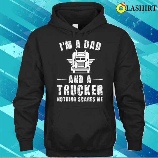 I’m A Dad And A Trucker Nothing Scares Me Funny Trucker Dad Gifts T-shirt