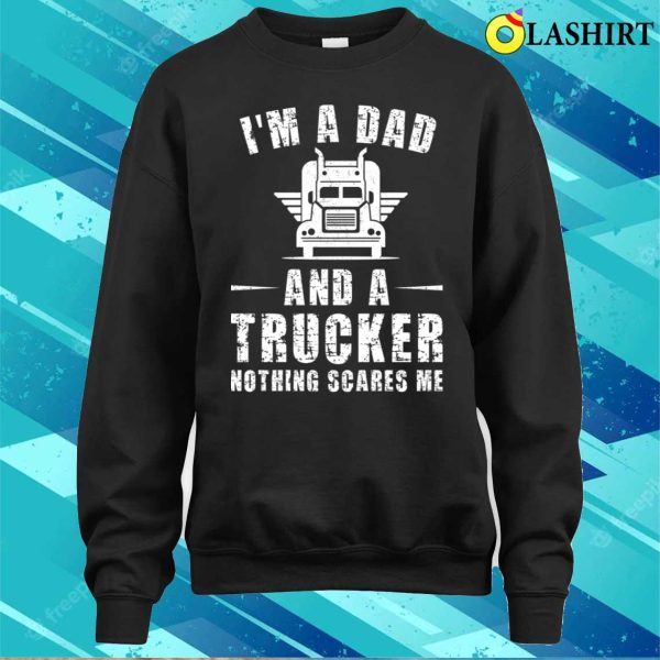 I’m A Dad And A Trucker Nothing Scares Me Funny Trucker Dad Gifts T-shirt