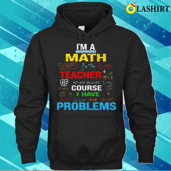 I’m A Math Teacher Of Course I Have Problems T-shirt, Funny Teacher Saying Tee