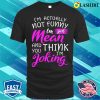 Im Actually Not Funny Im Just Mean And You Think Im Joking Shirt