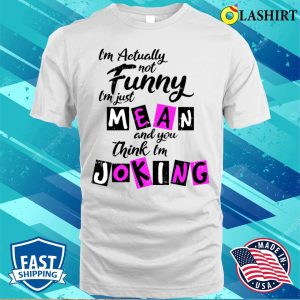 Im Actually Not Funny Shirt Im Actually Not Funny Im Just Mean And You Think Im Joking Shirt 2