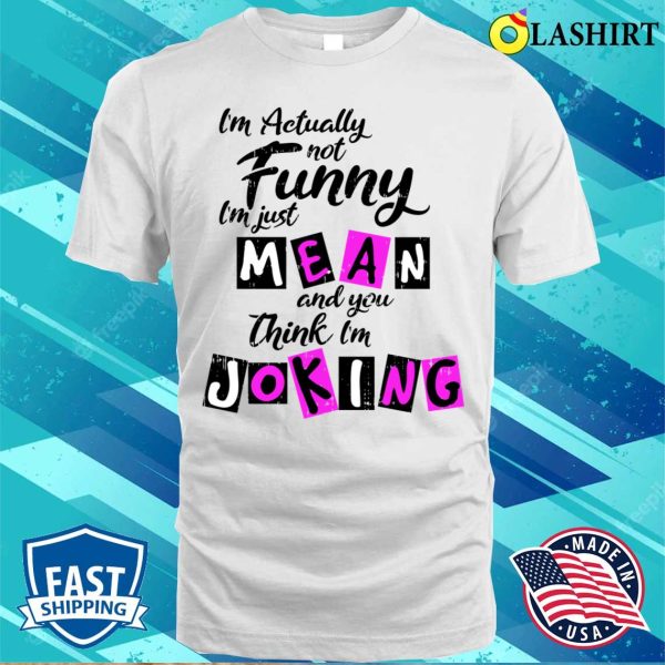 Im Actually Not Funny Shirt, Im Actually Not Funny Im Just Mean And You Think Im Joking Shirt