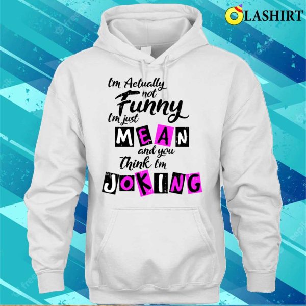 Im Actually Not Funny Shirt, Im Actually Not Funny Im Just Mean And You Think Im Joking Shirt