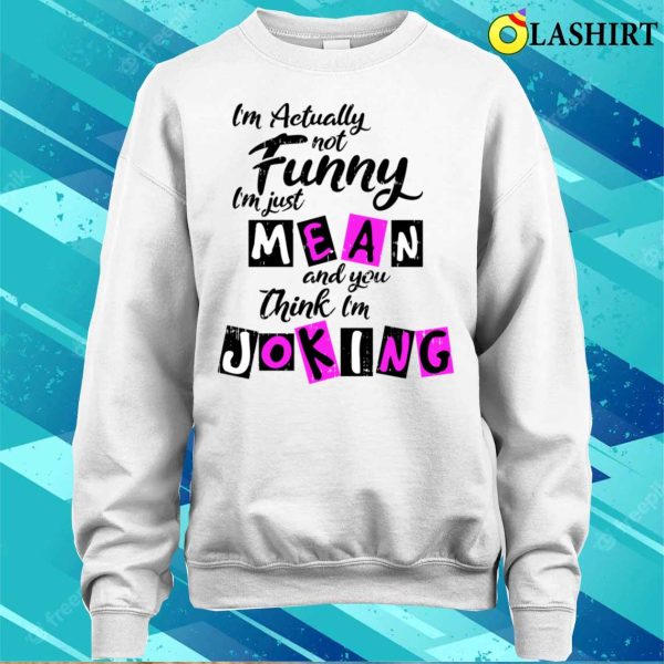 Im Actually Not Funny Shirt, Im Actually Not Funny Im Just Mean And You Think Im Joking Shirt