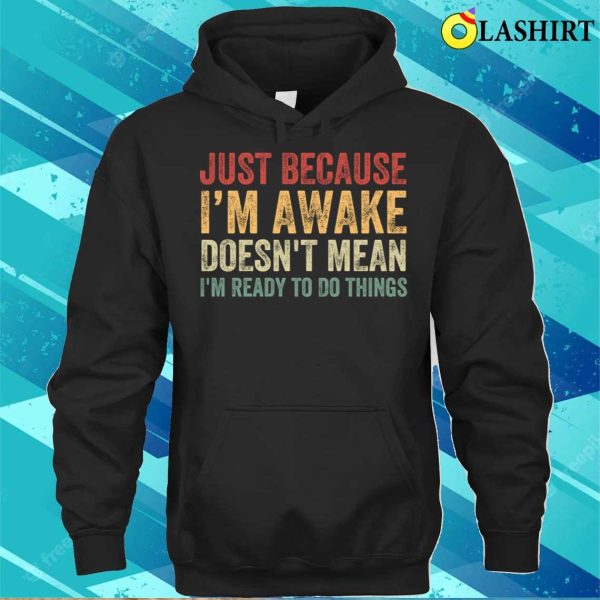 Im Awake T-shirt, Just Because I’m Awake Funny T-shirt