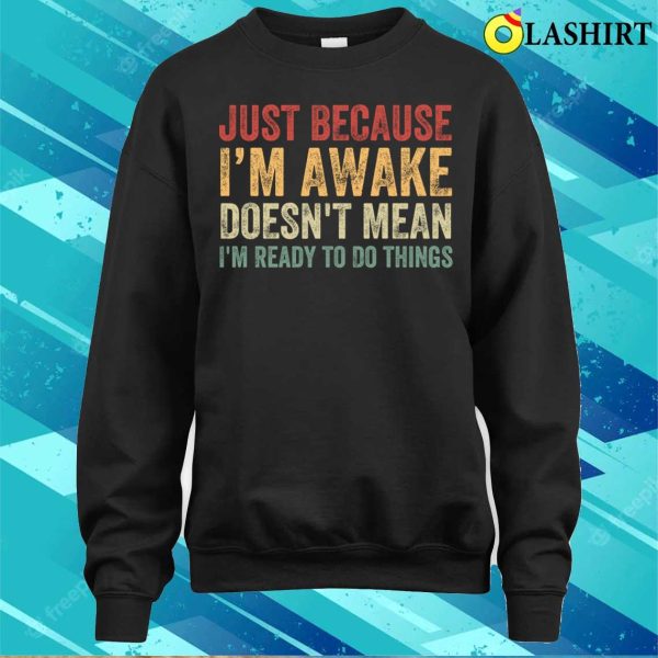 Im Awake T-shirt, Just Because I’m Awake Funny T-shirt