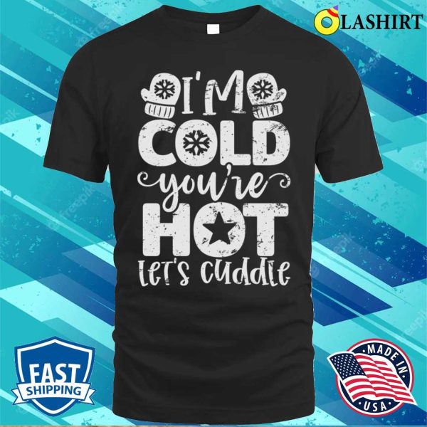 I’m Cold Youre Hot Lets Cuddle Funny Christmas T-shirt