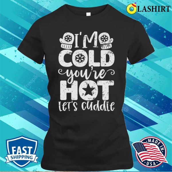 I’m Cold Youre Hot Lets Cuddle Funny Christmas T-shirt