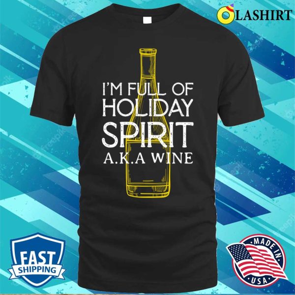 I’m Full Of Holiday Spirit Aka Wine Funny Wine T-shirt