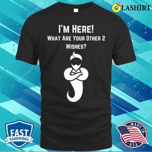 Im Here Whats Your Other Two Wishes Funny T shirt 1