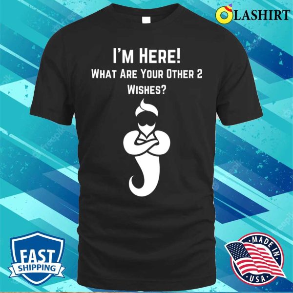 I’m Here What’s Your Other Two Wishes Funny T-shirt