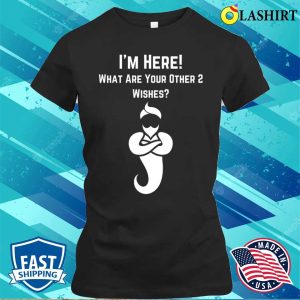 I'm Here What's Your Other Two Wishes Funny T-shirt 1 Im Here Whats Your Other Two Wishes Funny T shirt 2