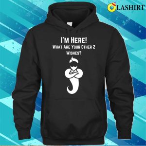 I'm Here What's Your Other Two Wishes Funny T-shirt 2 Im Here Whats Your Other Two Wishes Funny T shirt 3