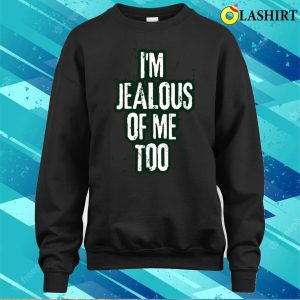 I'm Jealous Of Me Too Funny Trendy Text T-shirt 3 Im Jealous Of Me Too Funny Trendy Text T shirt 4
