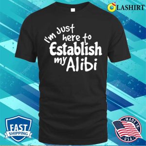 Im Just Here To Establish My Alibi Shirt Im Just Here To Establish My Alibi Funny Shirt 1