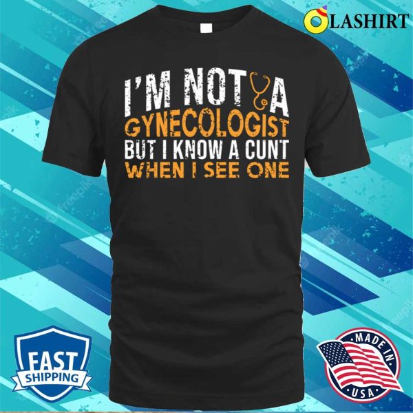 I’m Not A Gynecologist But I Know A Cunt When I See One, Funny Doctor Shirt